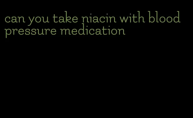 can you take niacin with blood pressure medication