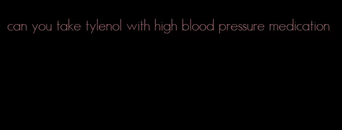 can you take tylenol with high blood pressure medication