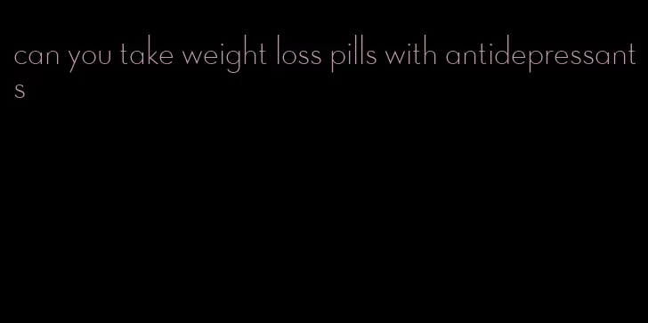 can you take weight loss pills with antidepressants