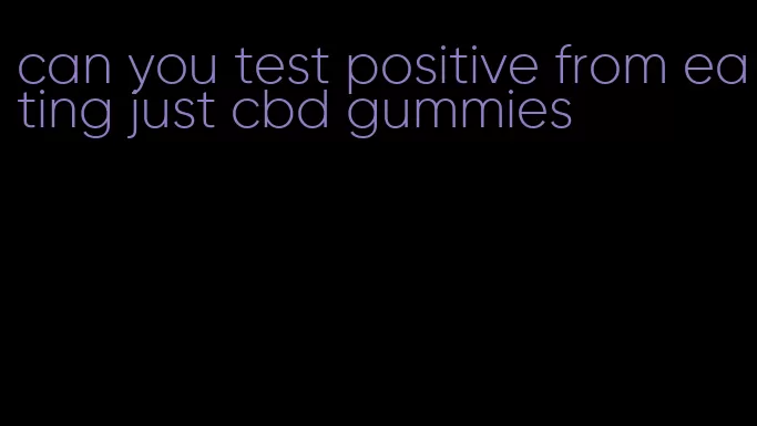 can you test positive from eating just cbd gummies