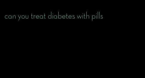 can you treat diabetes with pills