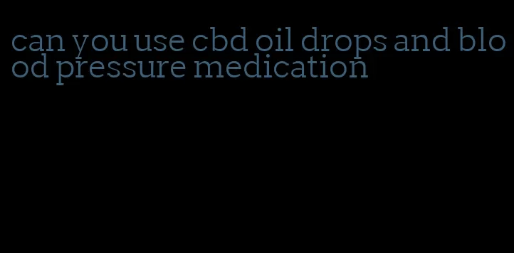 can you use cbd oil drops and blood pressure medication