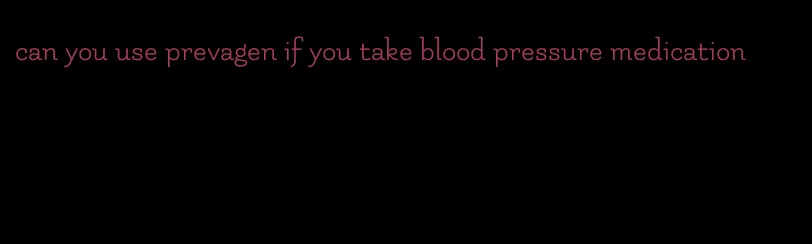 can you use prevagen if you take blood pressure medication