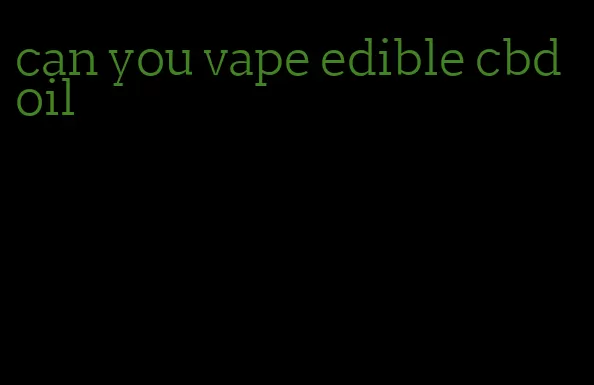 can you vape edible cbd oil