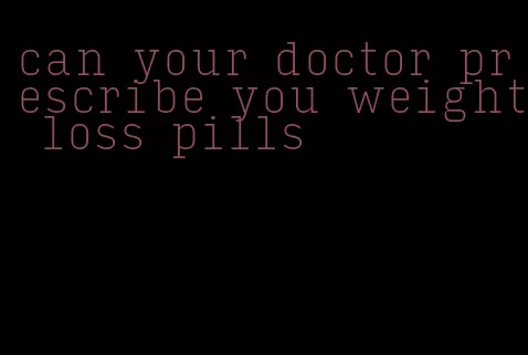 can your doctor prescribe you weight loss pills