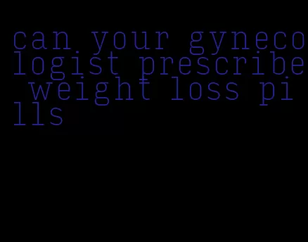 can your gynecologist prescribe weight loss pills