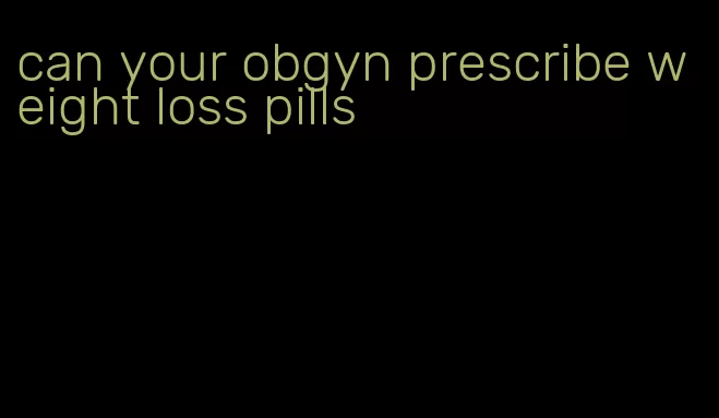 can your obgyn prescribe weight loss pills