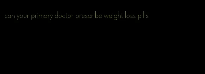 can your primary doctor prescribe weight loss pills