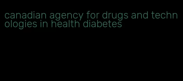 canadian agency for drugs and technologies in health diabetes