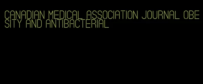 canadian medical association journal obesity and antibacterial