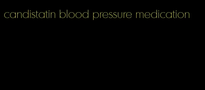 candistatin blood pressure medication