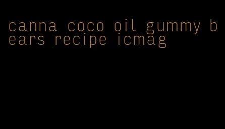 canna coco oil gummy bears recipe icmag