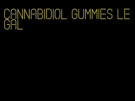 cannabidiol gummies legal