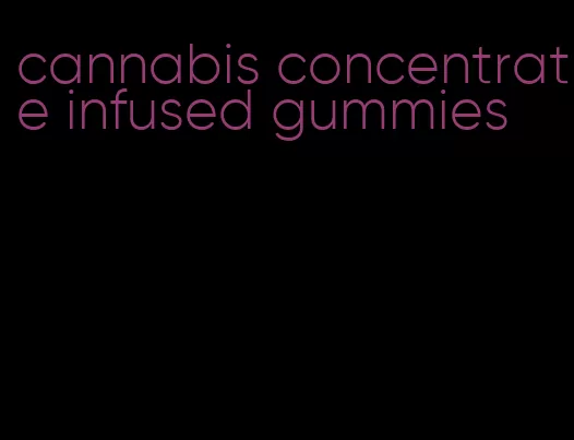 cannabis concentrate infused gummies