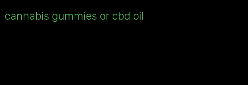 cannabis gummies or cbd oil