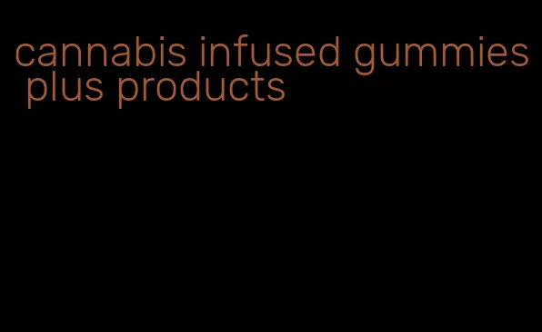 cannabis infused gummies plus products