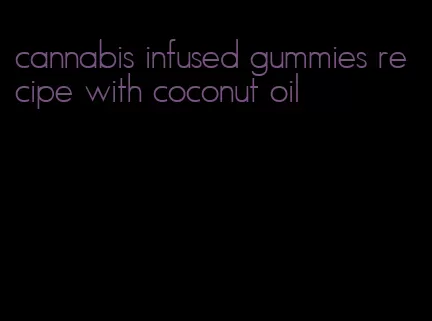 cannabis infused gummies recipe with coconut oil