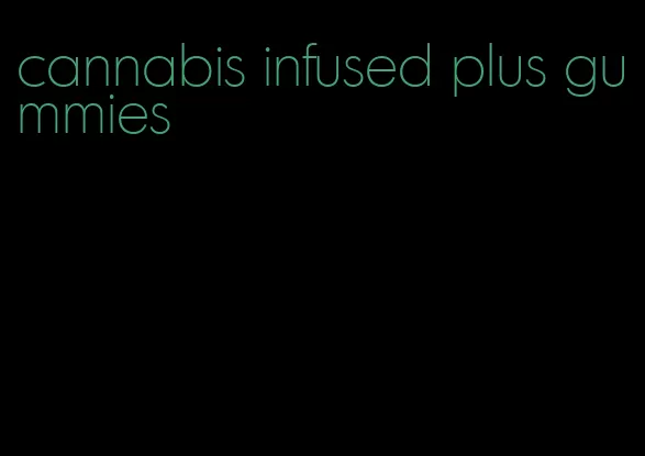 cannabis infused plus gummies