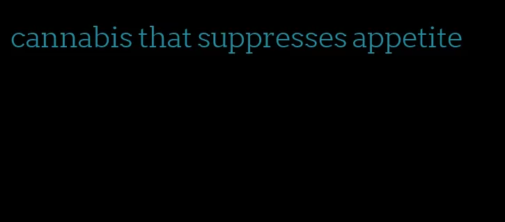 cannabis that suppresses appetite