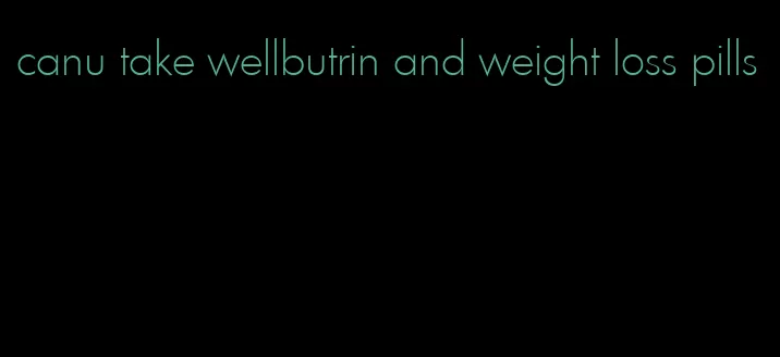 canu take wellbutrin and weight loss pills