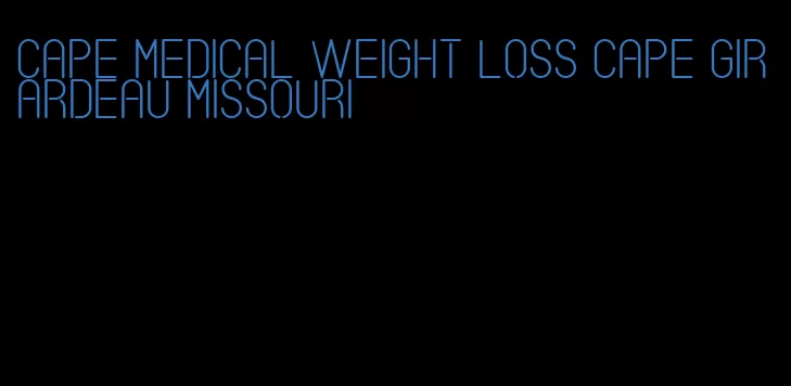 cape medical weight loss cape girardeau missouri