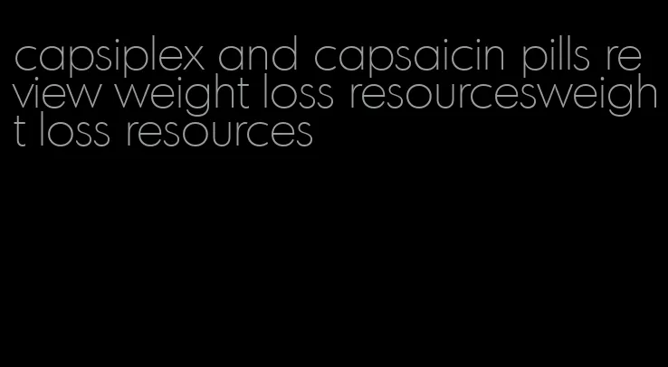 capsiplex and capsaicin pills review weight loss resourcesweight loss resources