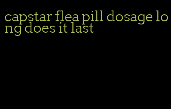 capstar flea pill dosage long does it last