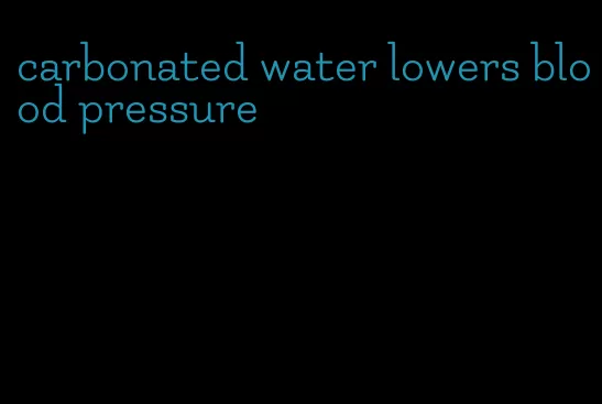 carbonated water lowers blood pressure