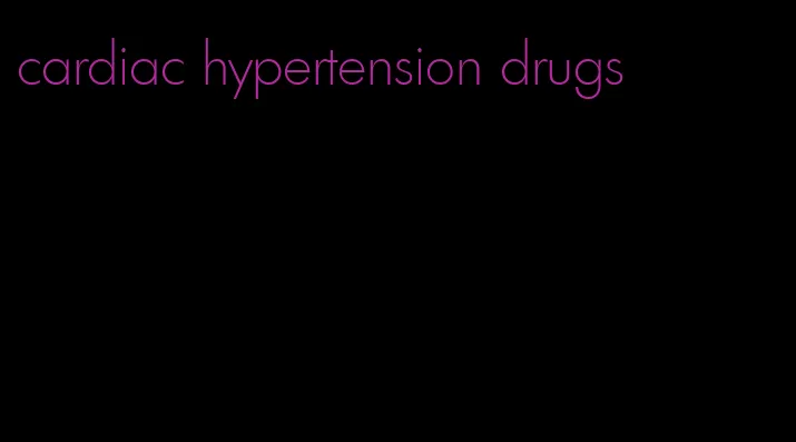 cardiac hypertension drugs