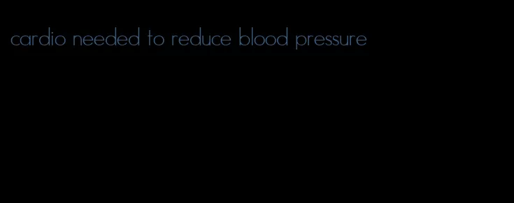 cardio needed to reduce blood pressure