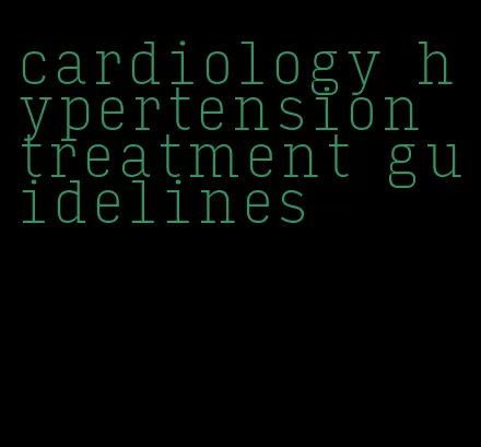 cardiology hypertension treatment guidelines