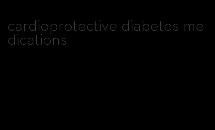 cardioprotective diabetes medications