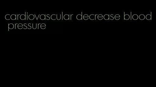 cardiovascular decrease blood pressure