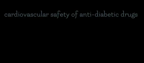 cardiovascular safety of anti-diabetic drugs