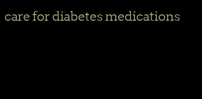 care for diabetes medications