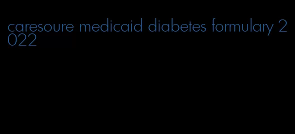 caresoure medicaid diabetes formulary 2022