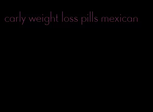 carly weight loss pills mexican