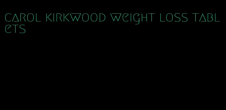 carol kirkwood weight loss tablets