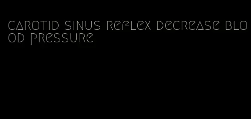 carotid sinus reflex decrease blood pressure