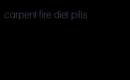 carpent fire diet pills