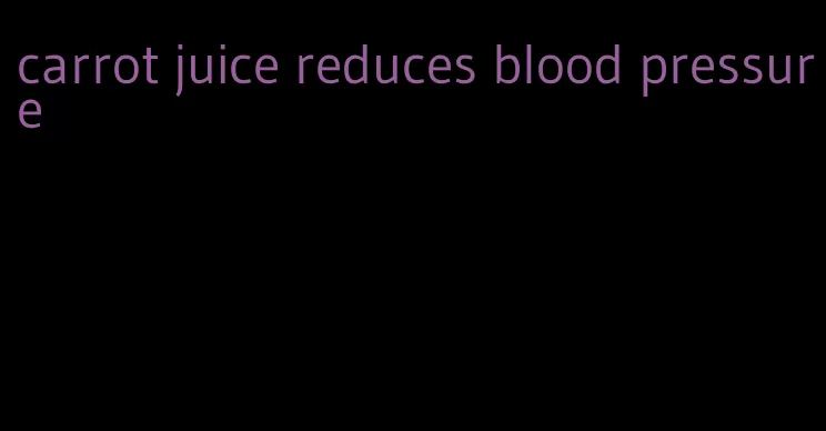 carrot juice reduces blood pressure