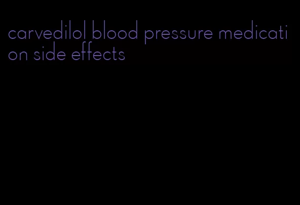 carvedilol blood pressure medication side effects