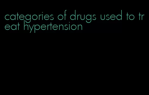 categories of drugs used to treat hypertension