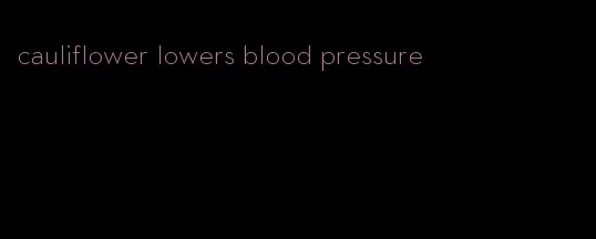 cauliflower lowers blood pressure