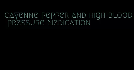 cayenne pepper and high blood pressure medication