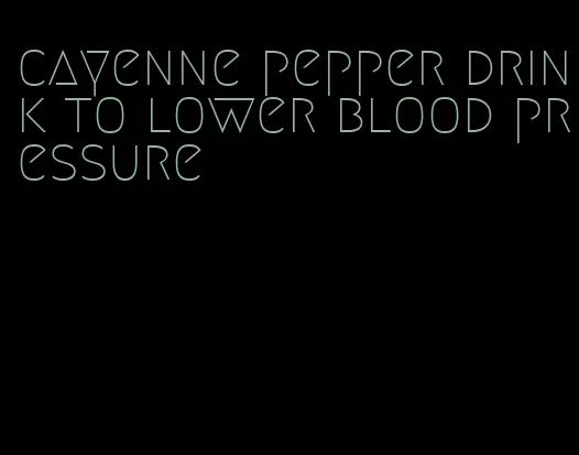 cayenne pepper drink to lower blood pressure