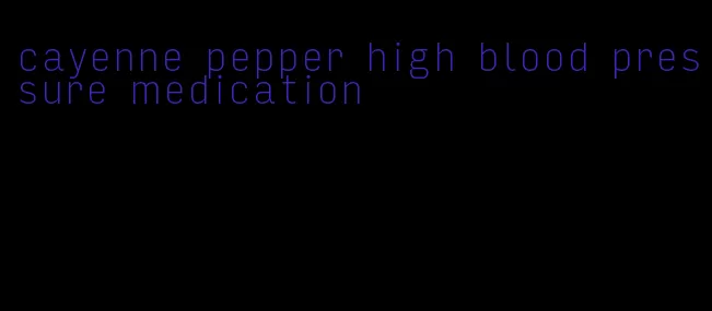 cayenne pepper high blood pressure medication