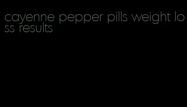 cayenne pepper pills weight loss results