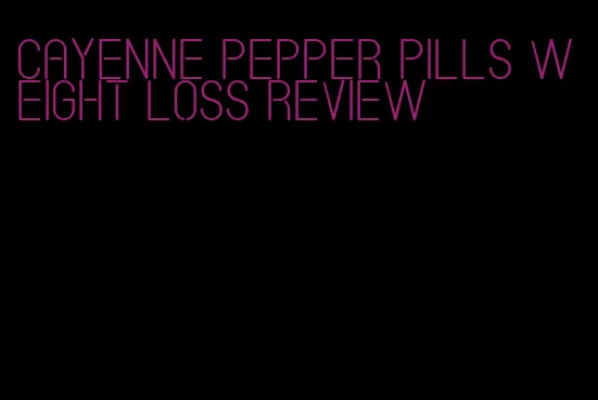 cayenne pepper pills weight loss review