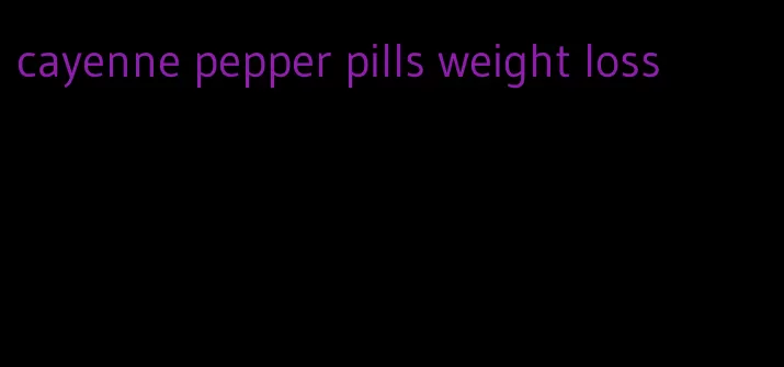 cayenne pepper pills weight loss